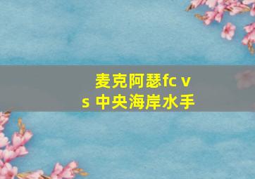 麦克阿瑟fc vs 中央海岸水手